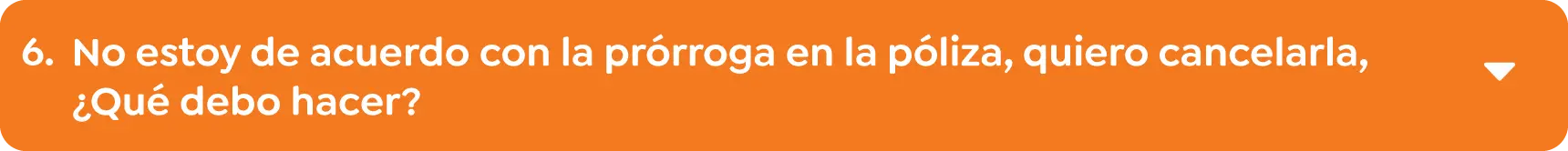 6. No estoy de acuerdo con la prórroga en la póliza, quiero cancelarla, ¿Qué debo hacer? 