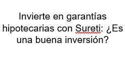 Invierte en garantías hipotecarias con Sureti Es una buena inversión