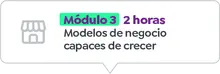 Módulo 3 - 2 horas Modelos de negocio capaces de crecer
